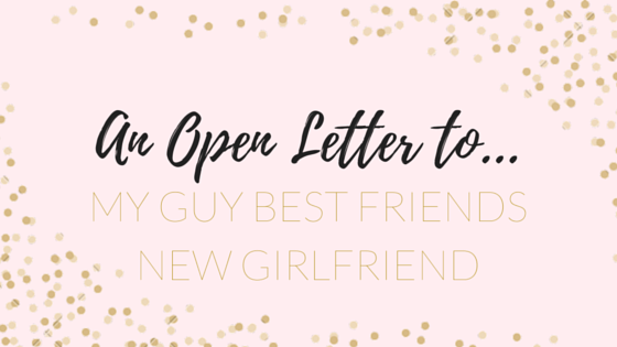 an open letter to my guy best friends new girlfriend