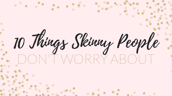 10 things skinny people don't worry about
