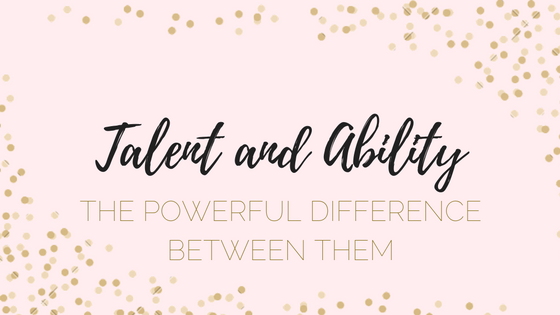 The Powerful Difference Between Talent and Ability